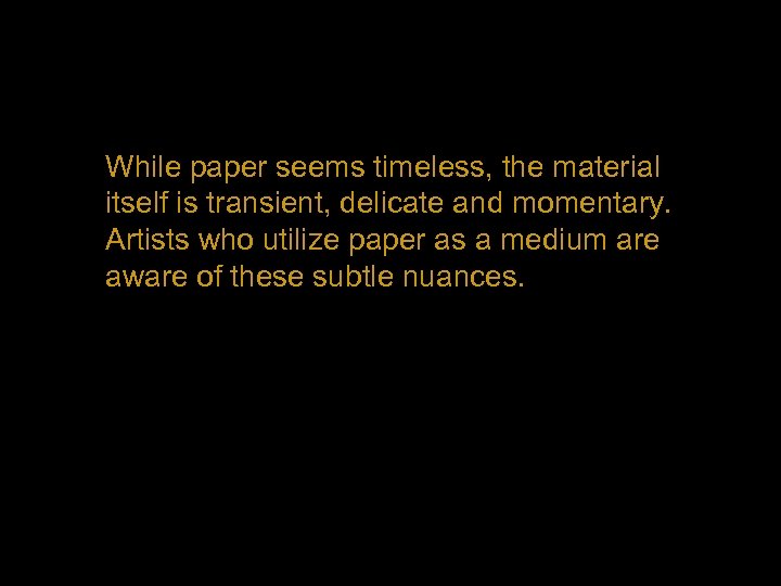 While paper seems timeless, the material itself is transient, delicate and momentary. Artists who