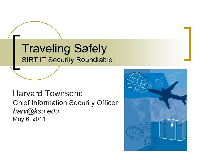 Traveling Safely SIRT IT Security Roundtable Harvard Townsend Chief Information Security Officer harv@ksu. edu