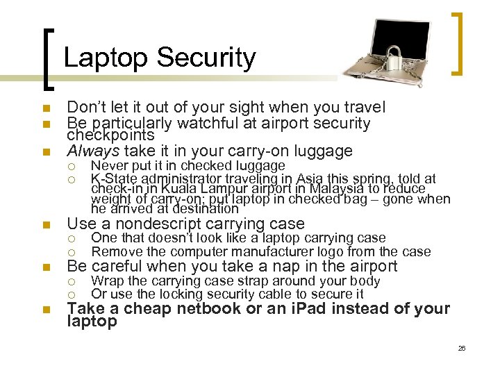 Laptop Security n n n Don’t let it out of your sight when you