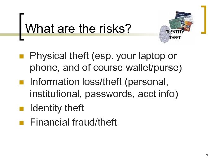 What are the risks? n n Physical theft (esp. your laptop or phone, and