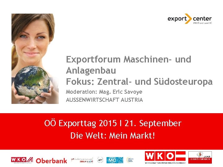 Exportforum Maschinen- und Anlagenbau Fokus: Zentral- und Südosteuropa Moderation: Mag. Eric Savoye AUSSENWIRTSCHAFT AUSTRIA
