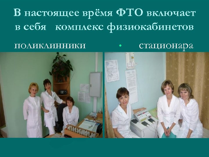 В настоящее врёмя ФТО включает в себя комплекс физиокабинетов поликлинники • стационара 