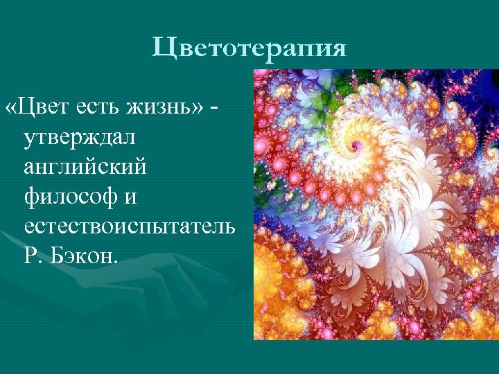 Цветотерапия «Цвет есть жизнь» утверждал английский философ и естествоиспытатель Р. Бэкон. 