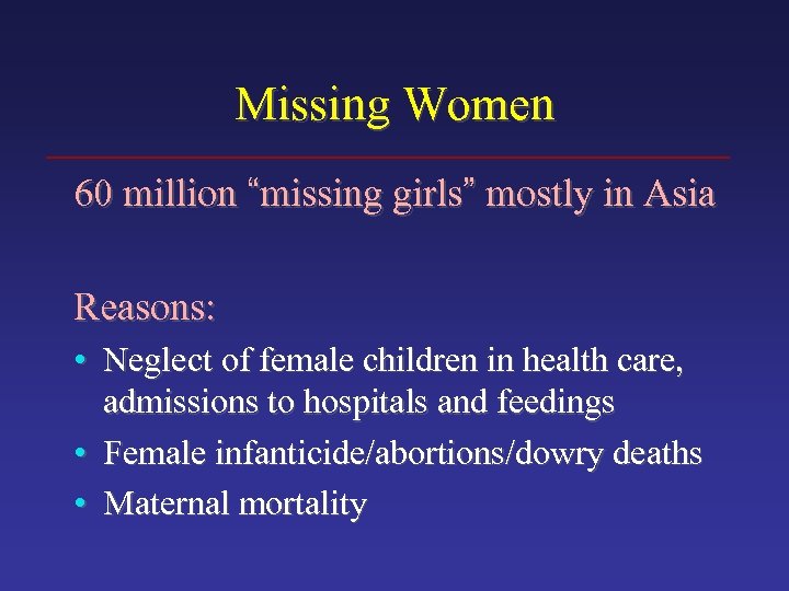 Missing Women 60 million “missing girls” mostly in Asia Reasons: • Neglect of female