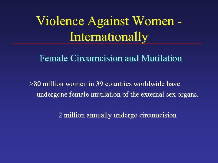 Violence Against Women Internationally Female Circumcision and Mutilation >80 million women in 39 countries