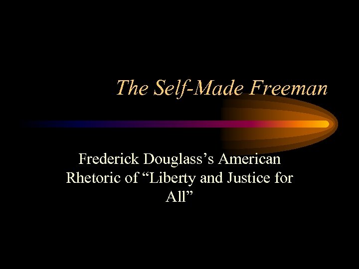 The Self-Made Freeman Frederick Douglass’s American Rhetoric of “Liberty and Justice for All” 