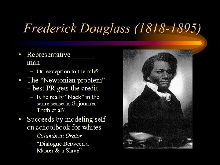 Frederick Douglass (1818 -1895) • Representative ______ man – Or, exception to the rule?