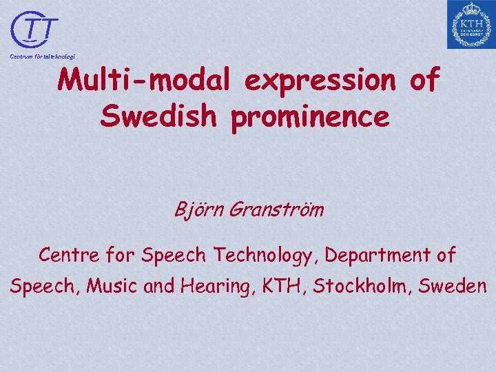 TT Centrum för talteknologi Multi-modal expression of Swedish prominence Björn Granström Centre for Speech