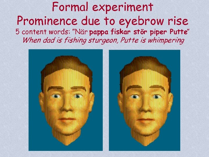Formal experiment Prominence due to eyebrow rise 5 content words: ”När pappa fiskar stör