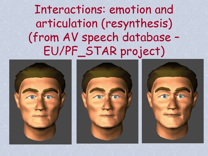 Interactions: emotion and articulation (resynthesis) (from AV speech database – EU/PF_STAR project) 