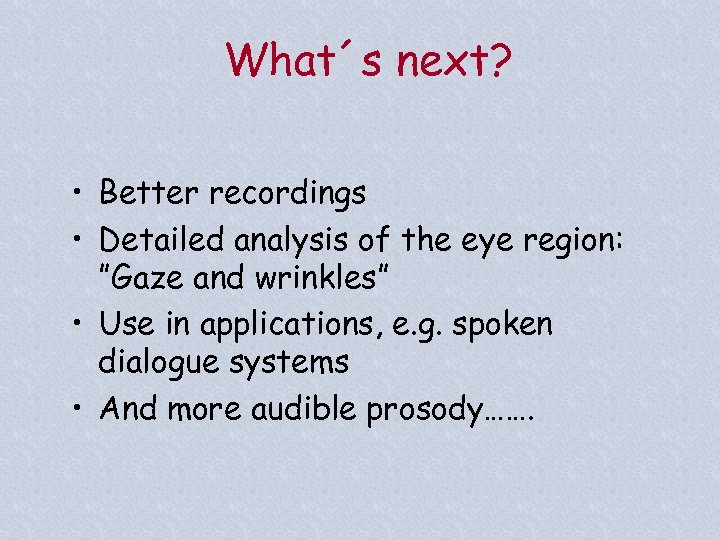 What´s next? • Better recordings • Detailed analysis of the eye region: ”Gaze and
