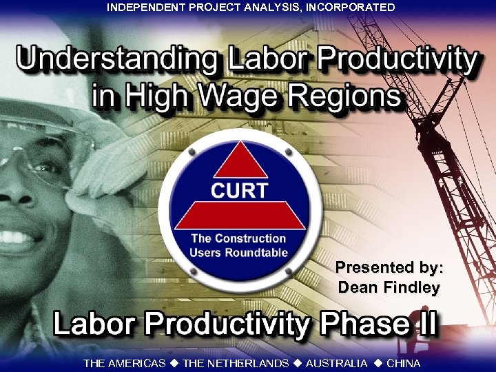 INDEPENDENT PROJECT ANALYSIS, INCORPORATED Presented by: Dean Findley THE AMERICAS u THE NETHERLANDS u