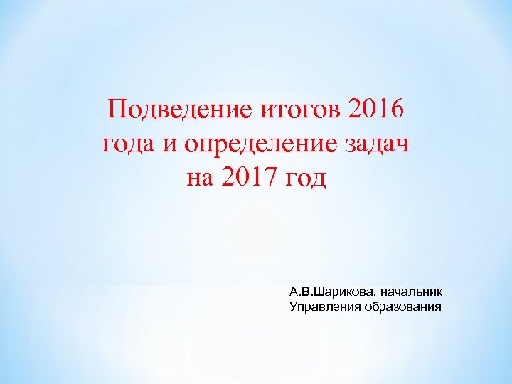 Подведение итогов 2016 года и определение задач на 2017 год А. В. Шарикова, начальник