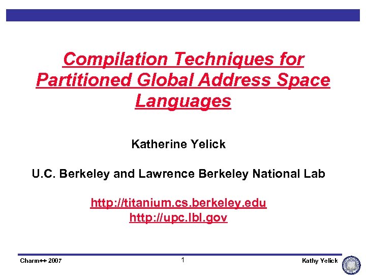 Compilation Techniques for Partitioned Global Address Space Languages Katherine Yelick U. C. Berkeley and