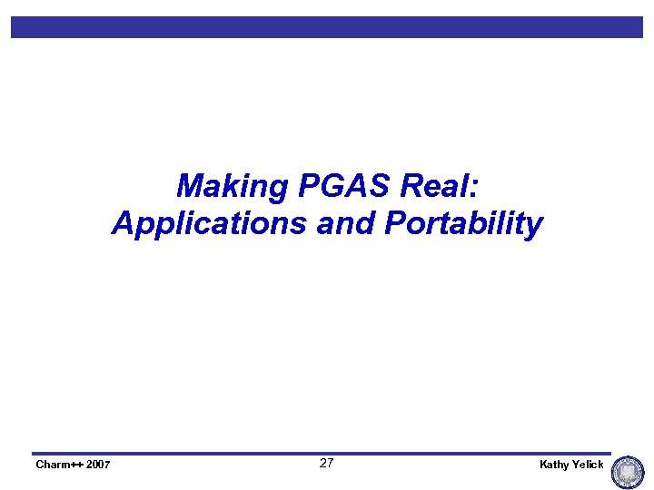 Making PGAS Real: Applications and Portability Charm++ 2007 27 Kathy Yelick 