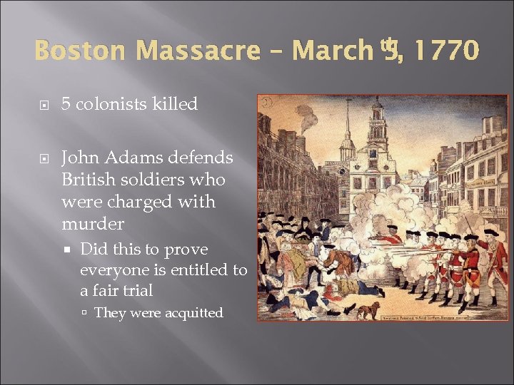 Boston Massacre – March th, 1770 5 5 colonists killed John Adams defends British