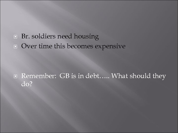  Br. soldiers need housing Over time this becomes expensive Remember: GB is in