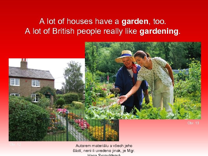 A lot of houses have a garden, too. A lot of British people really