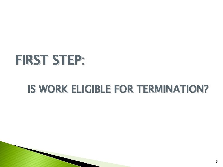 FIRST STEP: IS WORK ELIGIBLE FOR TERMINATION? 6 