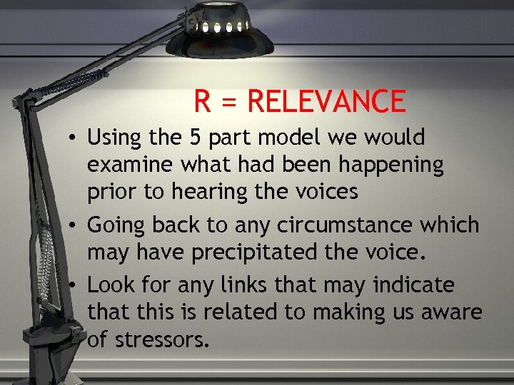 R = RELEVANCE • Using the 5 part model we would examine what had
