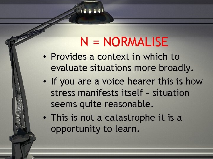 N = NORMALISE • Provides a context in which to evaluate situations more broadly.