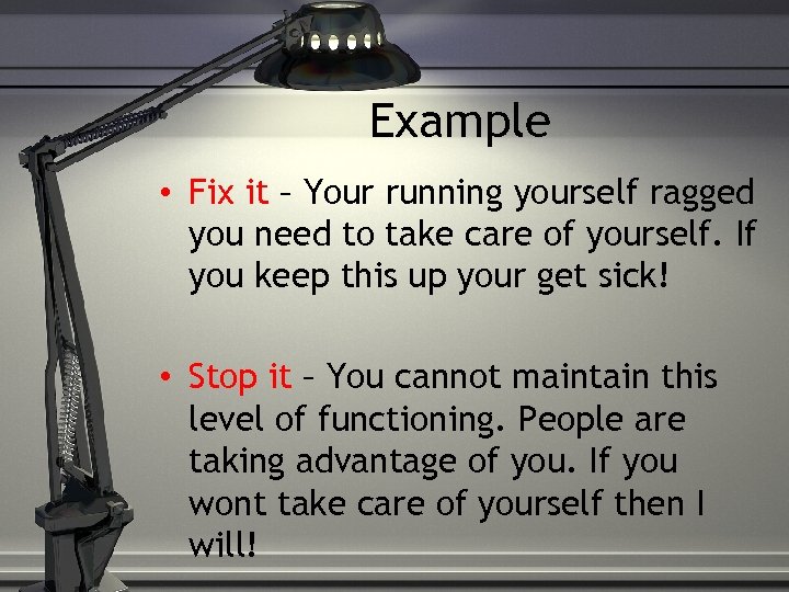 Example • Fix it – Your running yourself ragged you need to take care