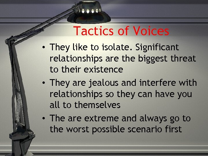 Tactics of Voices • They like to isolate. Significant relationships are the biggest threat