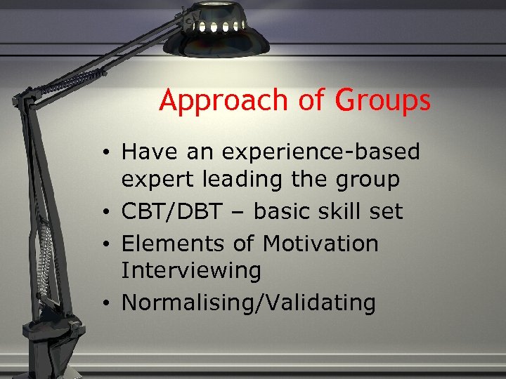 Approach of Groups • Have an experience-based expert leading the group • CBT/DBT –