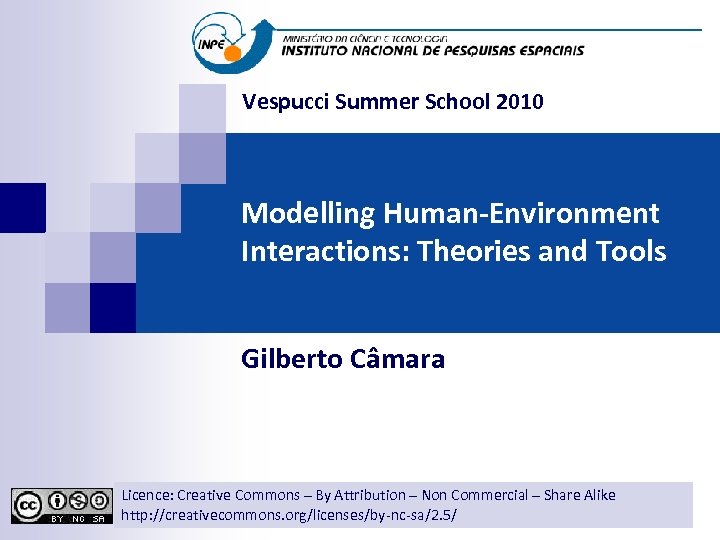 Vespucci Summer School 2010 Modelling Human-Environment Interactions: Theories and Tools Gilberto Câmara Licence: Creative