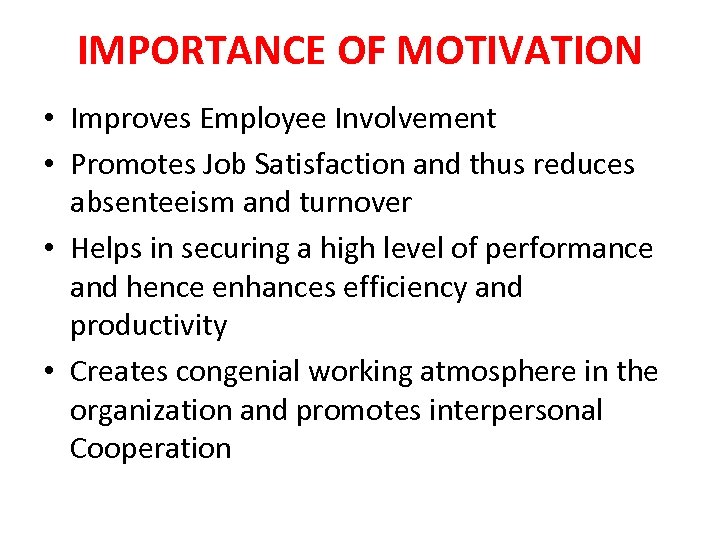 IMPORTANCE OF MOTIVATION • Improves Employee Involvement • Promotes Job Satisfaction and thus reduces