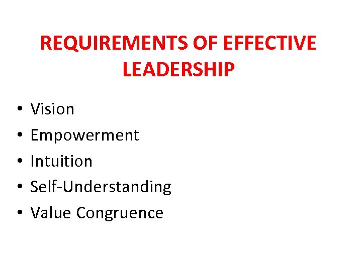 REQUIREMENTS OF EFFECTIVE LEADERSHIP • • • Vision Empowerment Intuition Self-Understanding Value Congruence 