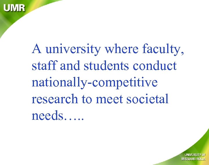 A university where faculty, staff and students conduct nationally-competitive research to meet societal needs….