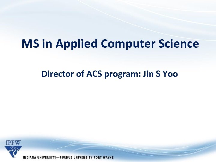 MS in Applied Computer Science Director of ACS program: Jin S Yoo 