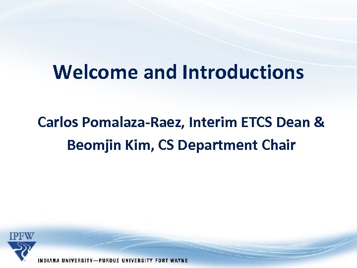 Welcome and Introductions Carlos Pomalaza-Raez, Interim ETCS Dean & Beomjin Kim, CS Department Chair