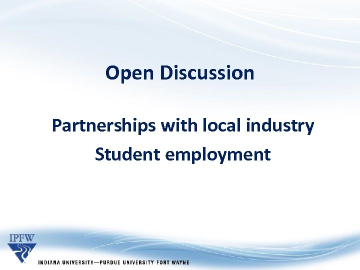 Open Discussion Partnerships with local industry Student employment 