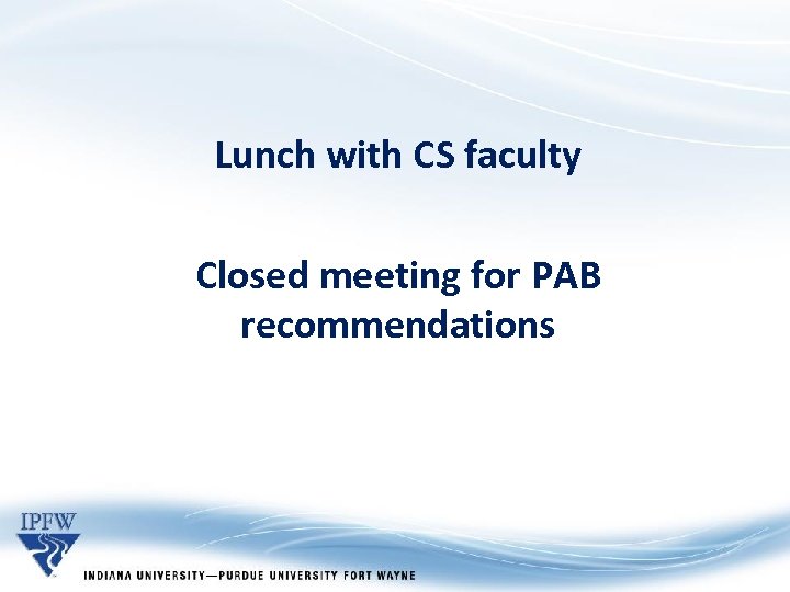 Lunch with CS faculty Closed meeting for PAB recommendations 