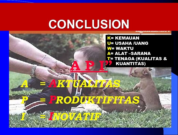 CONCLUSION K= KEMAUAN U= USAHA /UANG W= WAKTU A= ALAT –SARANA T= TENAGA (KUALITAS