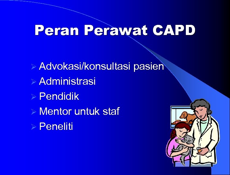 Peran Perawat CAPD Ø Advokasi/konsultasi Ø Administrasi Ø Pendidik Ø Mentor Ø Peneliti untuk