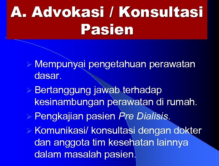 A. Advokasi / Konsultasi Pasien Ø Mempunyai pengetahuan perawatan dasar. Ø Bertanggung jawab terhadap