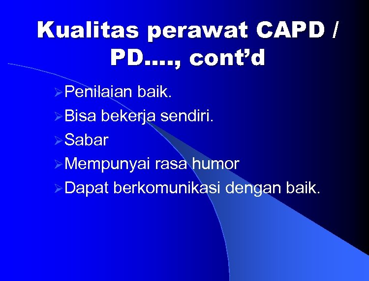 Kualitas perawat CAPD / PD…. , cont’d ØPenilaian baik. ØBisa bekerja sendiri. ØSabar ØMempunyai