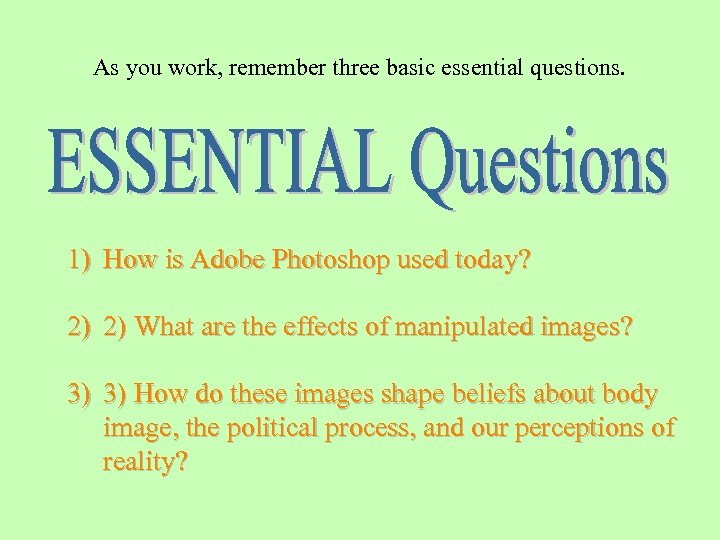 As you work, remember three basic essential questions. 1) How is Adobe Photoshop used