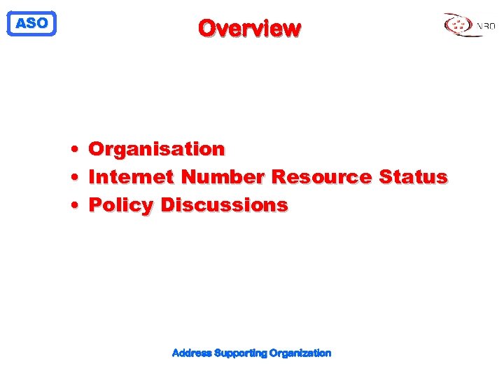 ASO Overview • Organisation • Internet Number Resource Status • Policy Discussions Address Supporting