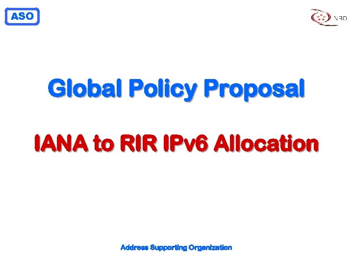 ASO Global Policy Proposal IANA to RIR IPv 6 Allocation Address Supporting Organization 