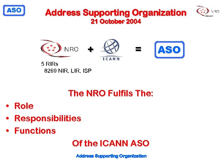 ASO Address Supporting Organization 21 October 2004 + = 5 RIRs 8269 NIR, LIR,