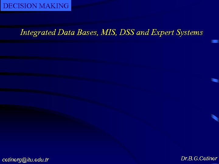 DECISION MAKING Integrated Data Bases, MIS, DSS and Expert Systems cetinerg@itu. edu. tr Dr.