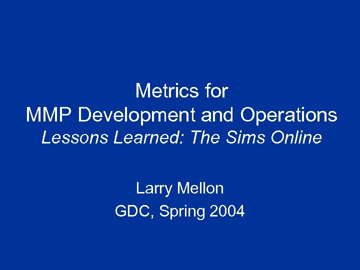 Metrics for MMP Development and Operations Lessons Learned: The Sims Online Larry Mellon GDC,