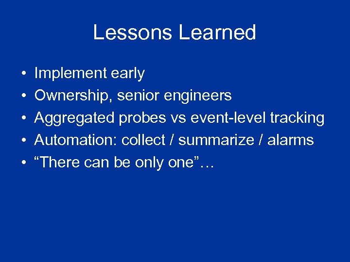 Lessons Learned • • • Implement early Ownership, senior engineers Aggregated probes vs event-level