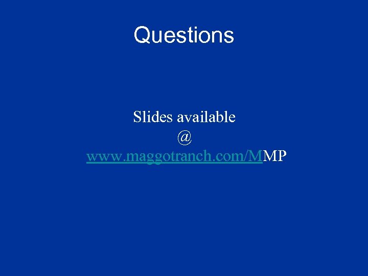 Questions Slides available @ www. maggotranch. com/MMP 