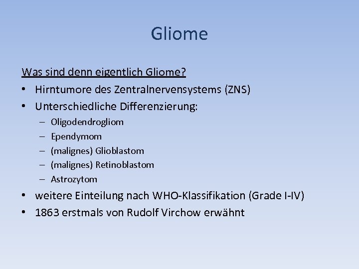 Gliome Was sind denn eigentlich Gliome? • Hirntumore des Zentralnervensystems (ZNS) • Unterschiedliche Differenzierung: