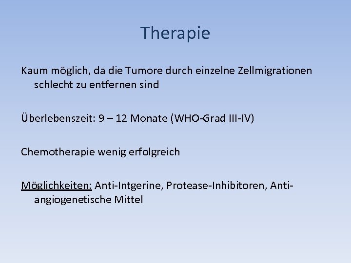 Therapie Kaum möglich, da die Tumore durch einzelne Zellmigrationen schlecht zu entfernen sind Überlebenszeit: